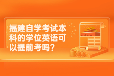 福建自學考試本科的學位英語可以提前考嗎