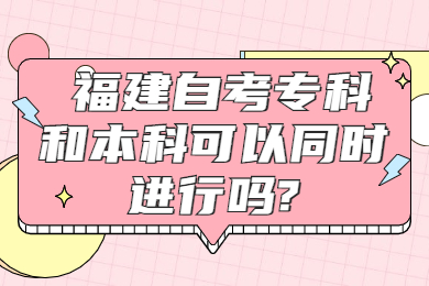 福建自考?？坪捅究瓶梢酝瑫r進行嗎