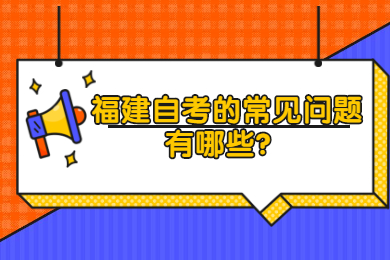 福建自考的常見問(wèn)題有哪些