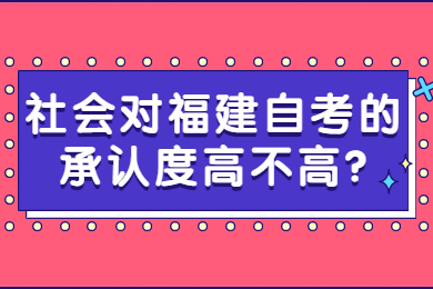 社會對福建自考的承認(rèn)度高不高