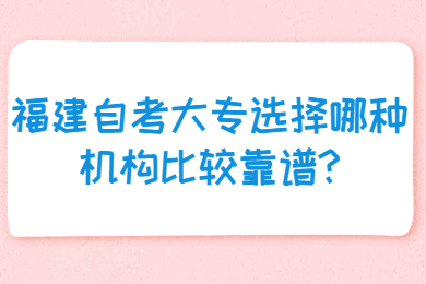 福建自考大專選擇哪種機構比較靠譜