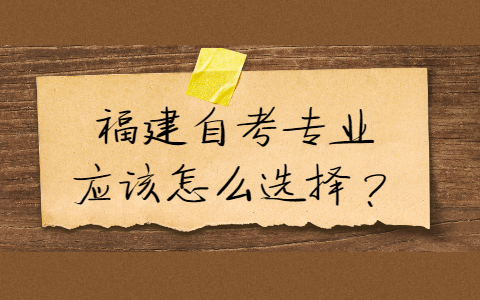 福建自考專業(yè)應(yīng)該怎么選擇？
