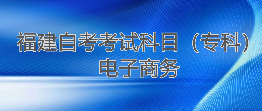 2022年4月福建自考：電子商務(wù)(?？?考試科目
