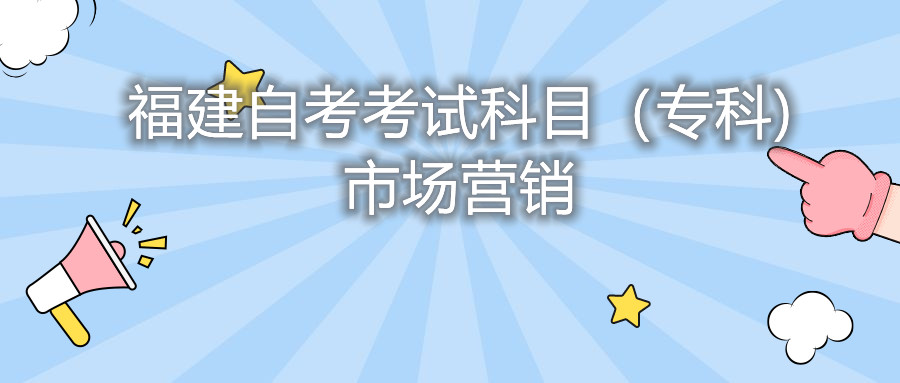 2022年4月福建自考：市場(chǎng)營(yíng)銷(?？?考試科目