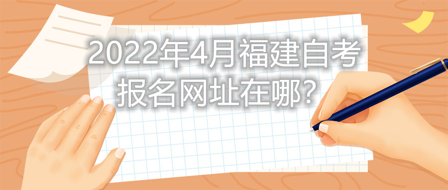 2022年4月福建自考報名網(wǎng)址在哪？
