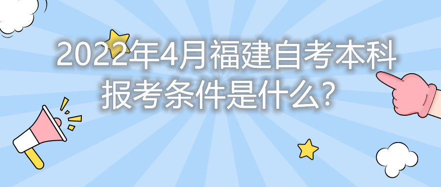 2022年4月福建自考本科報考條件是什么？