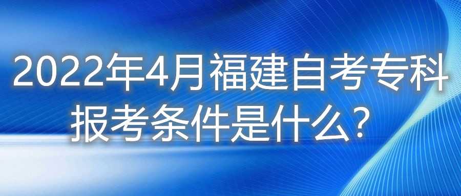 2022年4月福建自考?？茍罂紬l件是什么？