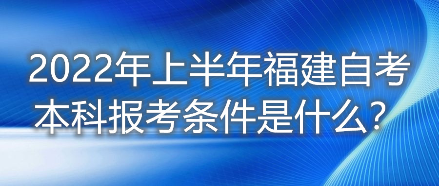 2022年上半年福建自考本科報(bào)考條件是什么？