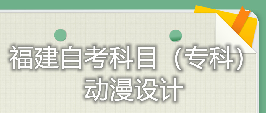 2022年4月福建自考：動(dòng)漫設(shè)計(jì)(?？?考試科目