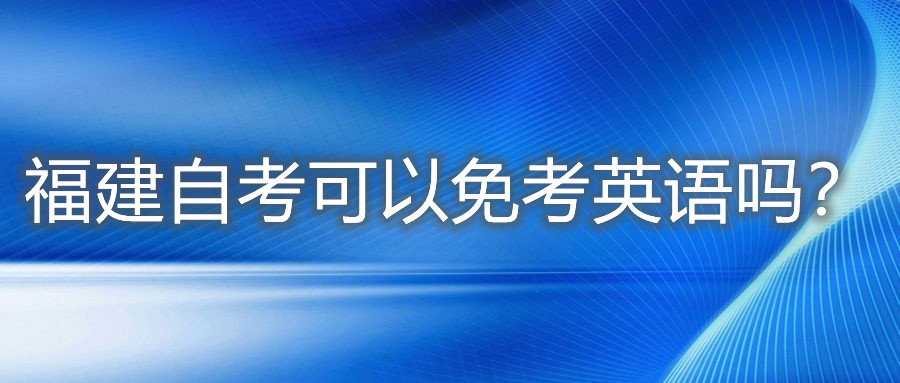 福建自考可以免考英語嗎？