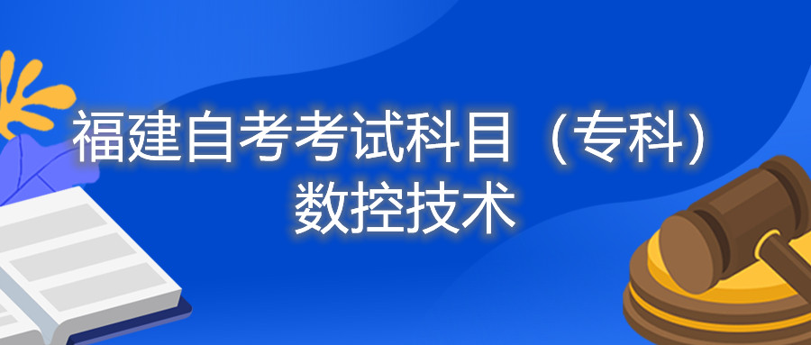 2022年4月福建自考：數(shù)控技術(shù)(?？?考試科目