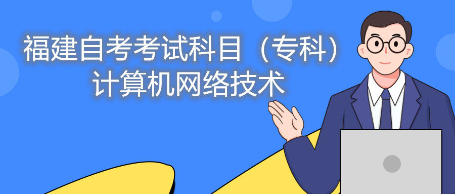 2022年4月福建自考：計(jì)算機(jī)網(wǎng)絡(luò)技術(shù)(?？?考試科目