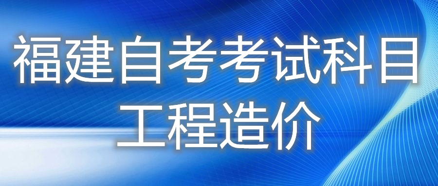 2022年4月福建自考:工程造價(???考試科目