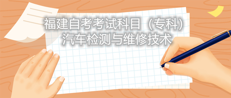 2022年4月福建自考：汽車檢測與維修技術(shù)(?？?考試科目