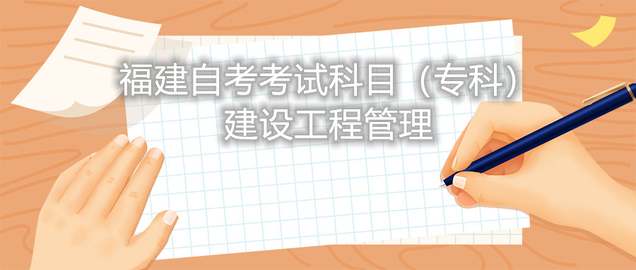 2022年4月福建自考：建設(shè)工程管理(專(zhuān)科)考試科目