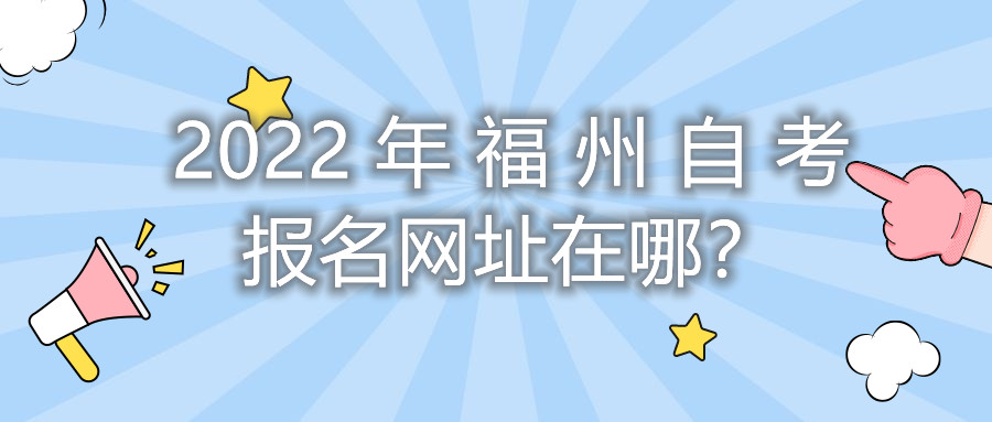 2022年福州自考報名網(wǎng)址在哪？
