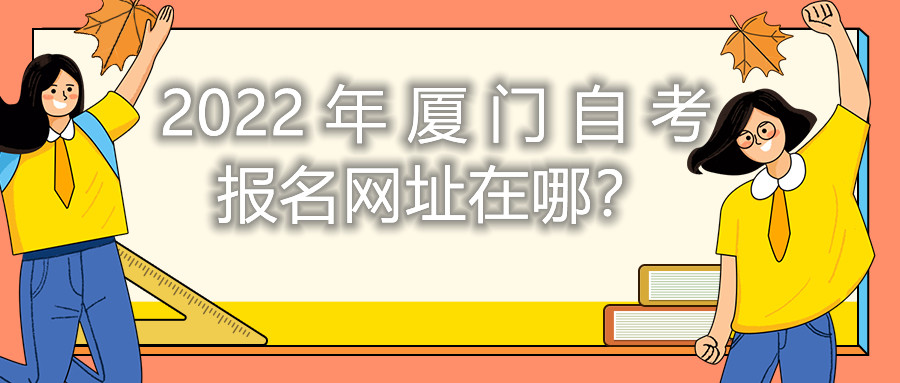 2022年廈門自考報名網(wǎng)址在哪？