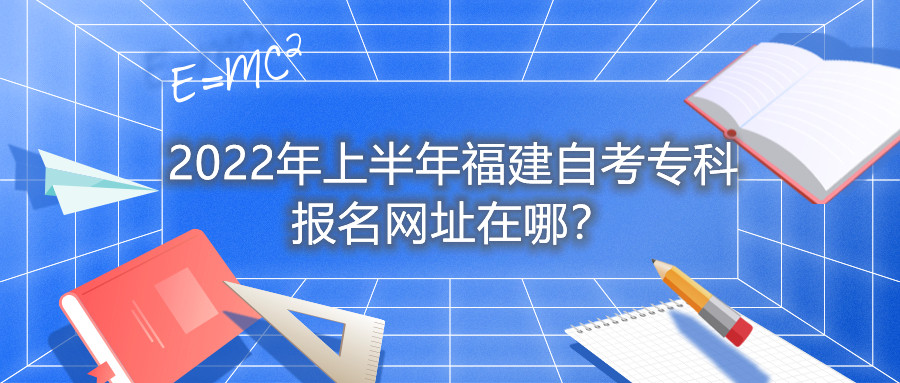 2022年上半年福建自考?？茍竺W(wǎng)址在哪？