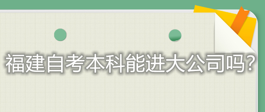 福建自考本科能進(jìn)大公司嗎？