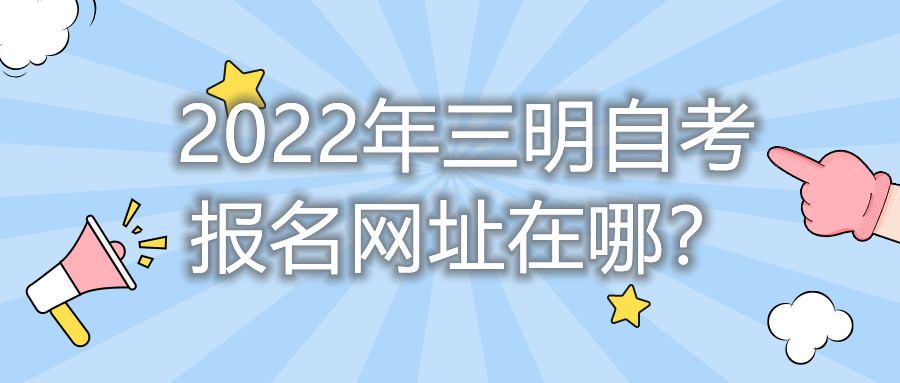 2022年三明自考報(bào)名網(wǎng)址在哪？