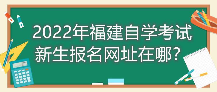 2022年福建自學(xué)考試新生報(bào)名網(wǎng)址在哪？