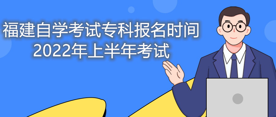 福建自學(xué)考試專(zhuān)科報(bào)名時(shí)間2022年上半年考試