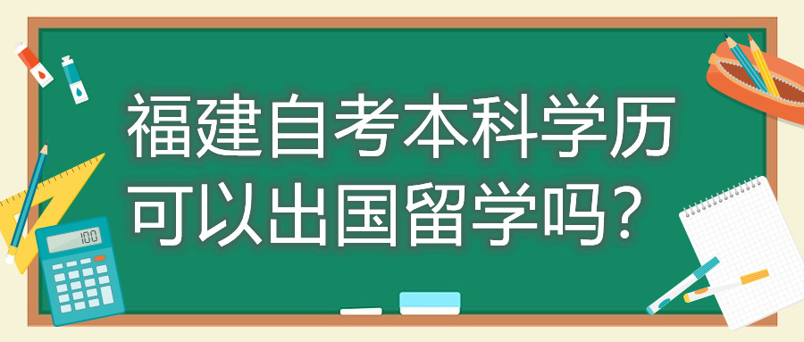 福建自考本科學(xué)歷可以出國(guó)留學(xué)嗎？