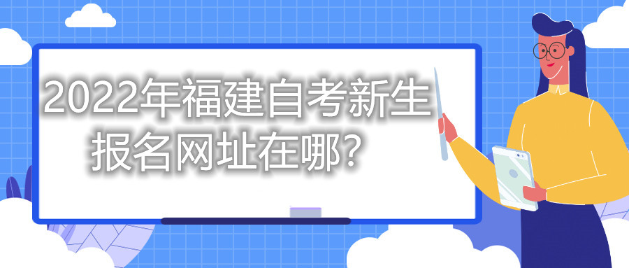 2022年福建自考新生報(bào)名網(wǎng)址在哪？