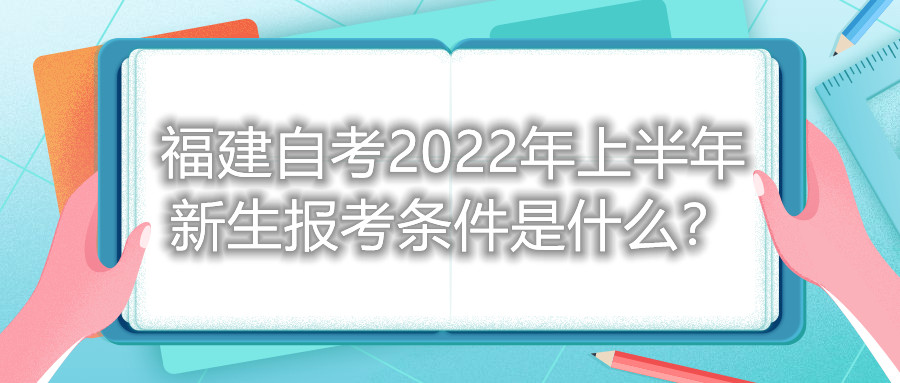 福建自考2022年上半年新生報考條件是什么?