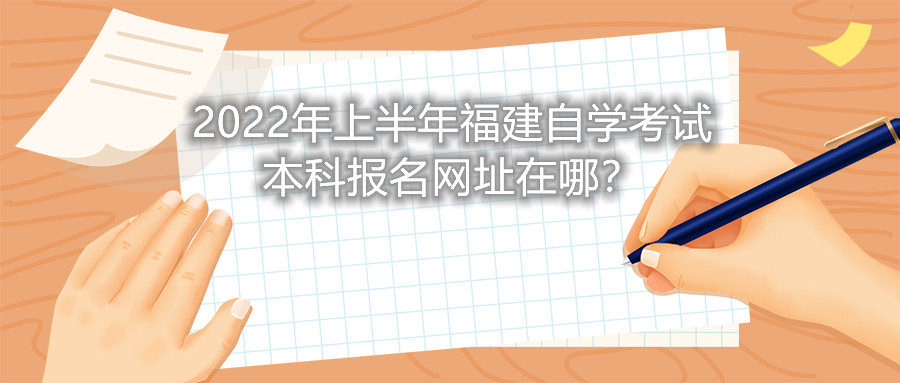 2022年上半年福建自學(xué)考試本科報(bào)名網(wǎng)址在哪？