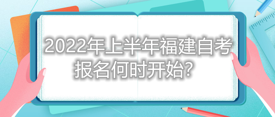 2022年上半年福建自考報名何時開始？