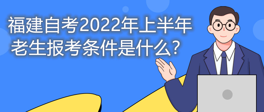 福建自考2022年上半年老生報考條件是什么？