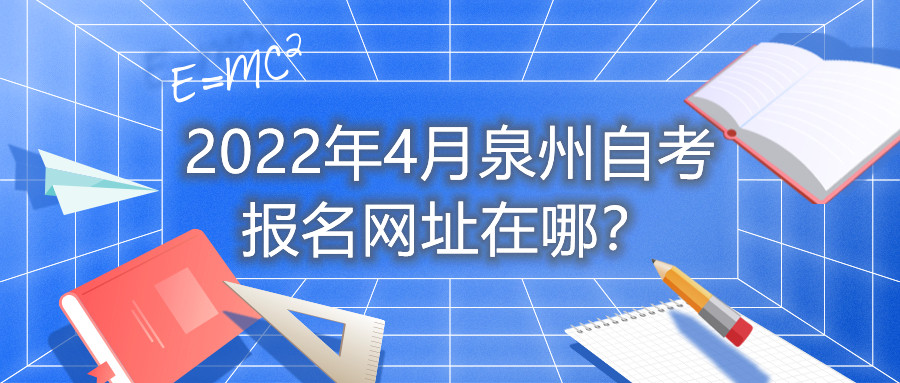 2022年4月泉州自考報(bào)名網(wǎng)址在哪？