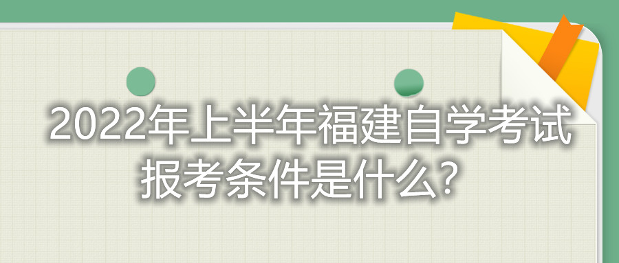 2022年上半年福建自學(xué)考試報考條件是什么？