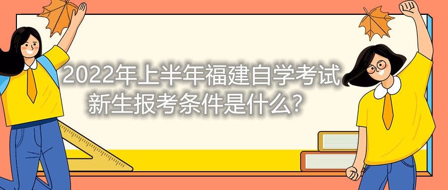 2022年上半年福建自學(xué)考試新生報考條件是什么？