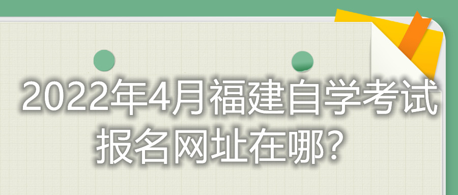 2022年4月福建自學考試報名網址在哪？
