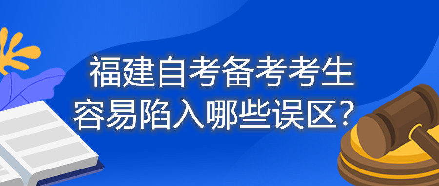 福建自考備考考生容易陷入哪些誤區(qū)？