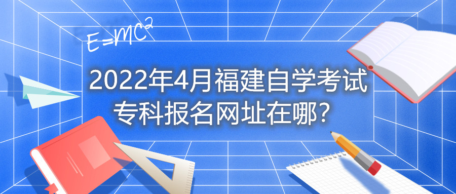 2022年4月福建自學考試?？茍竺W(wǎng)址在哪？