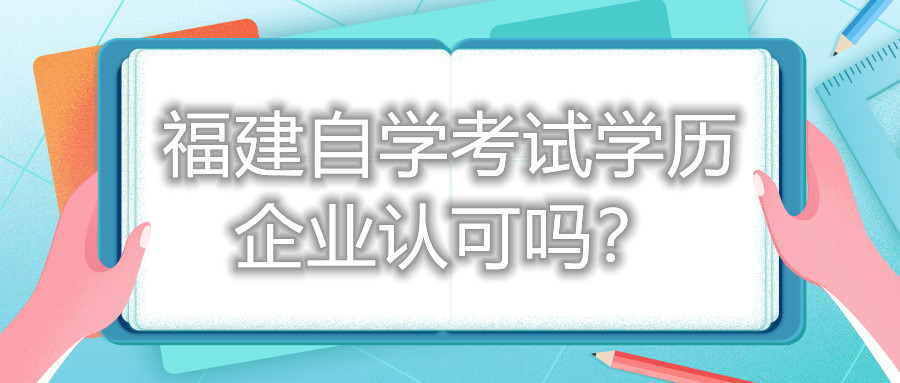 福建自學(xué)考試學(xué)歷企業(yè)認(rèn)可嗎？