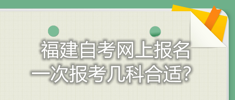 福建自考網上報名一次報考幾科合適？