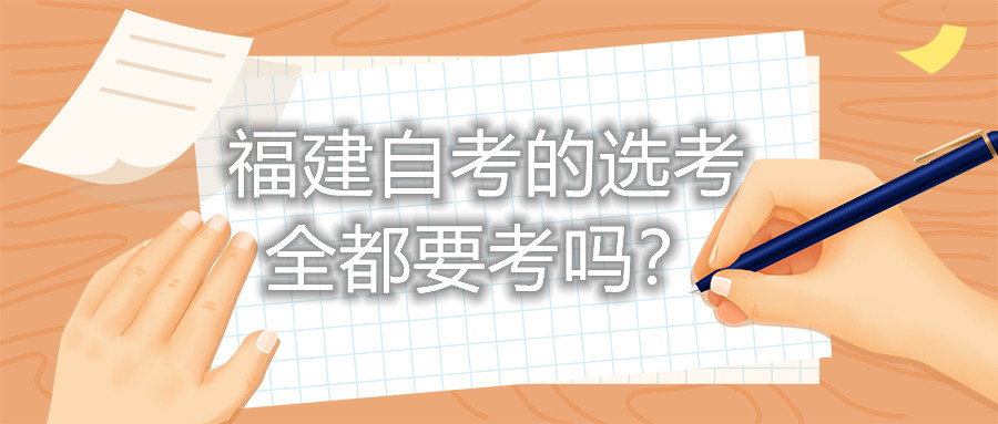 福建自考的選考全都要考嗎？