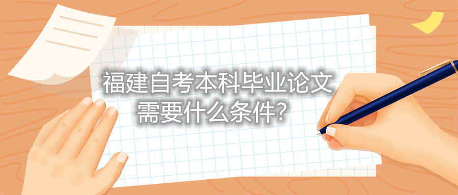 福建自考本科畢業(yè)論文需要什么條件？
