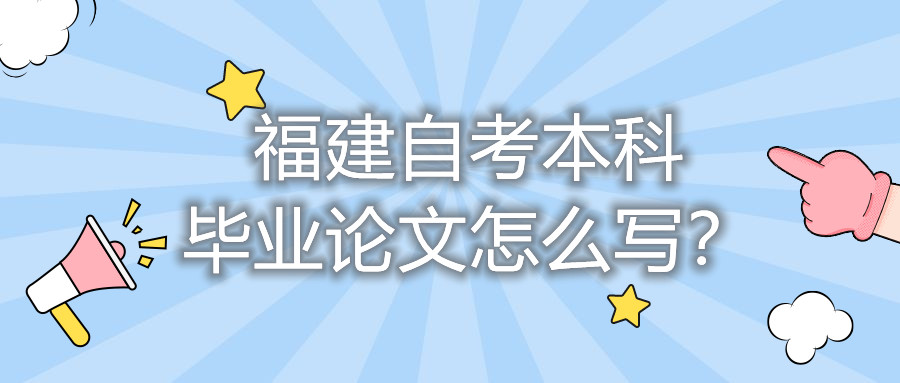 福建自考本科畢業(yè)論文怎么寫？