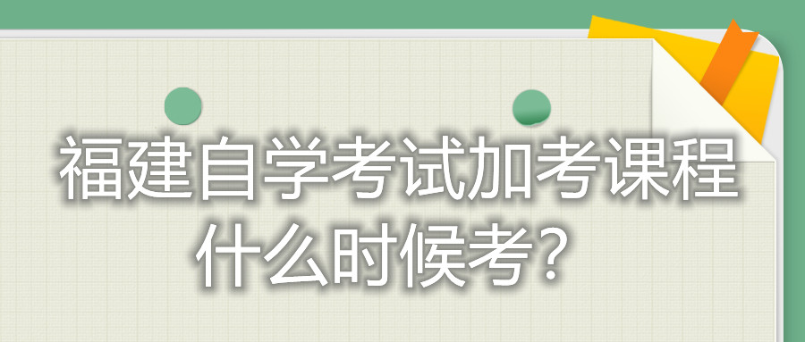 福建自學考試加考課程什么時候考？