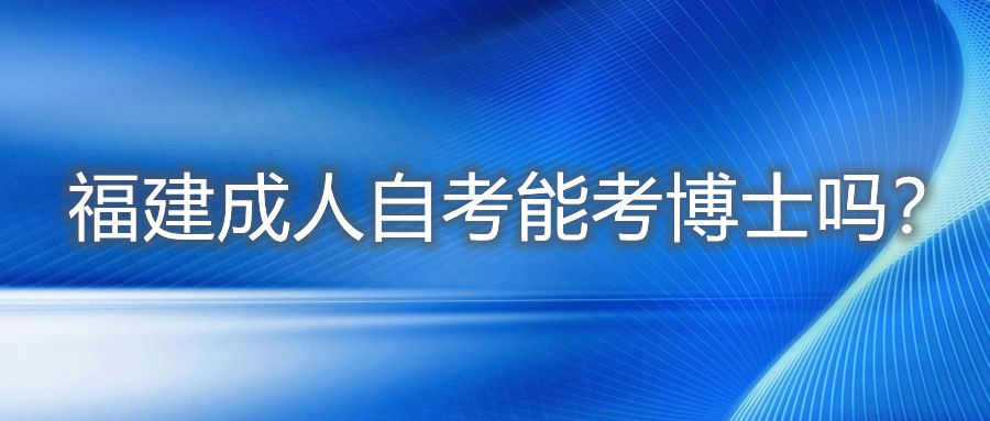 福建成人自考能考博士嗎？