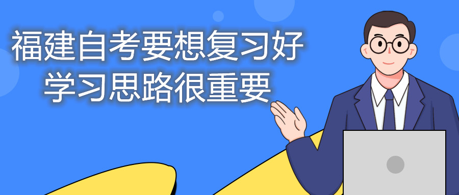 福建自考要想復習好，學習思路很重要。