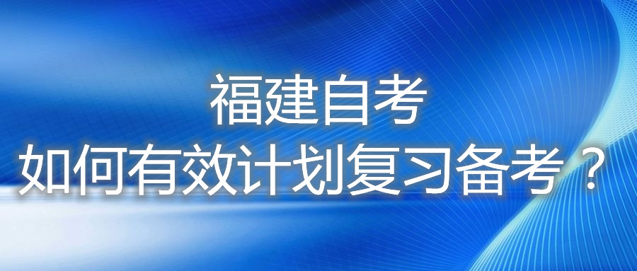 福建自考如何有效計劃復(fù)習(xí)備考？