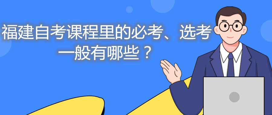 福建自考課程里的必考、選考一般有哪些？