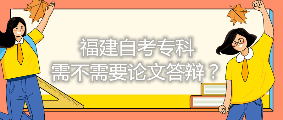 福建自考專(zhuān)科需不需要論文答辯？