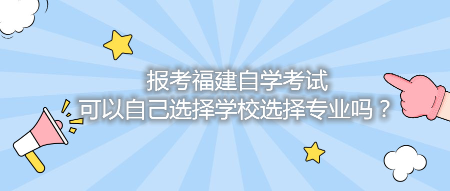 報(bào)考福建自學(xué)考試可以自己選擇學(xué)校選擇專業(yè)嗎？